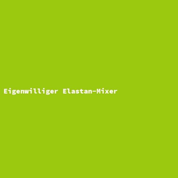 Eigenwilliger Elastan-Mixer