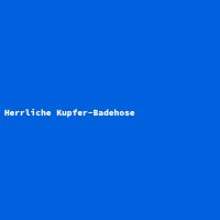 Herrliche Kupfer-Badehose