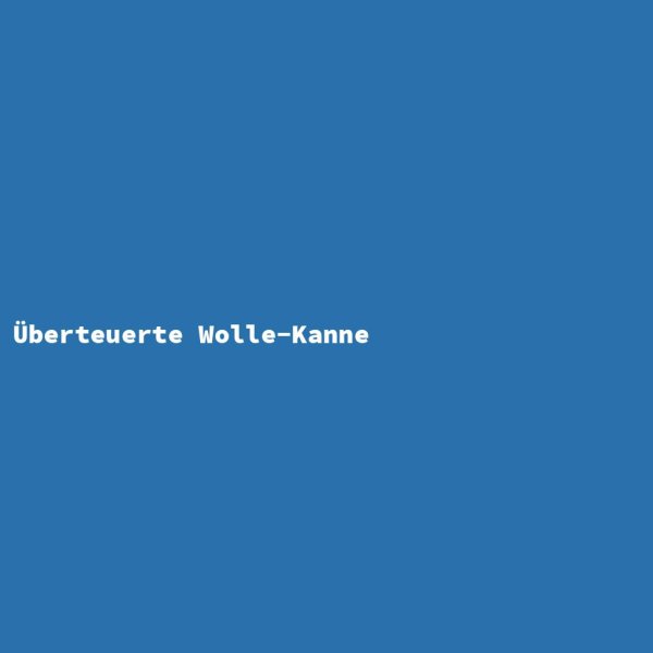 Überteuerte Wolle-Kanne