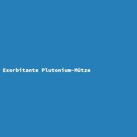 Exorbitante Plutonium-Mütze