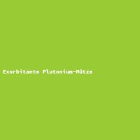 Exorbitante Plutonium-Mütze