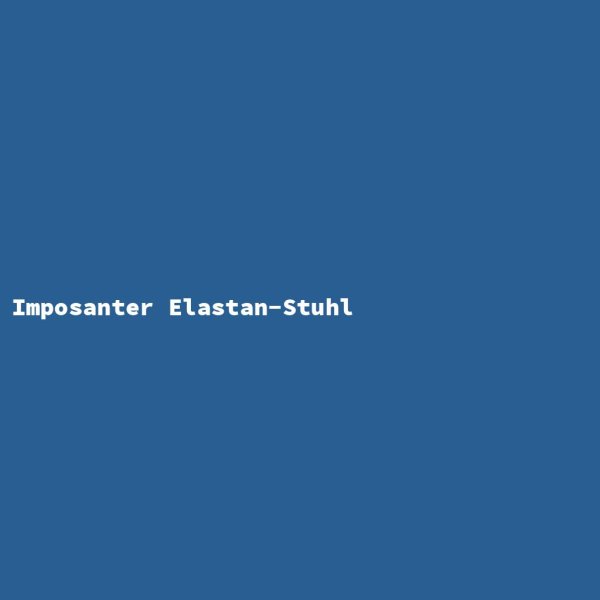 Imposanter Elastan-Stuhl